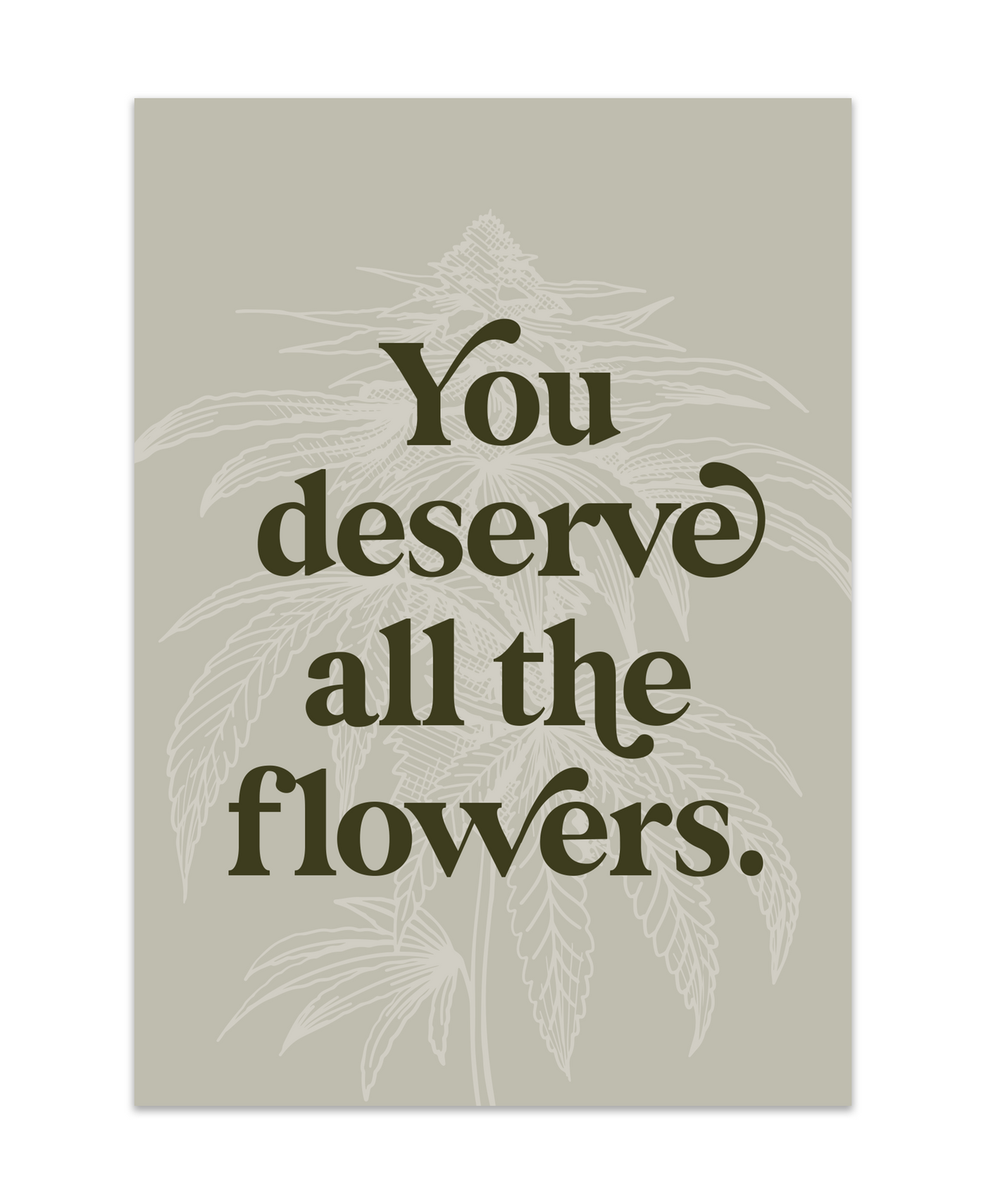 grey colored Deserve flowers greeting card that reads "You deserve all the flowers" with a feint white marijuana plant illustration behind the text.
