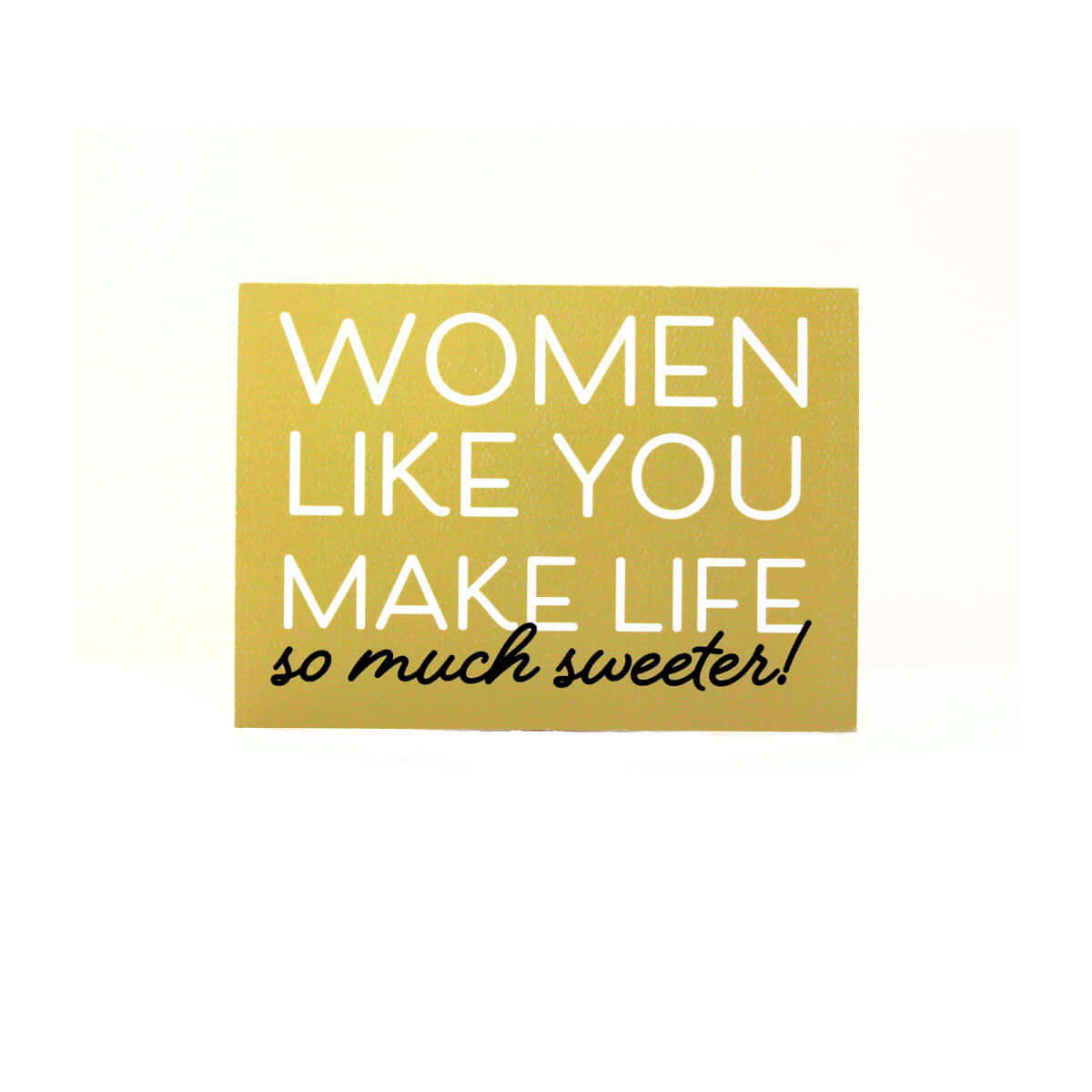 yellow horizontal "Women Like you card" that reads "Women like you make life so much sweeter!" in white and black text