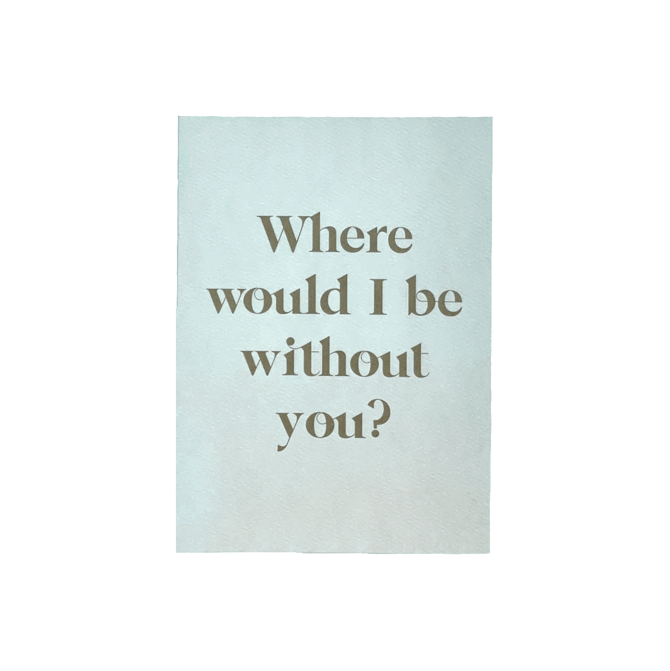 light blue "Where Would i be without you card" that reads "where would I be with out you?" in bold lettering